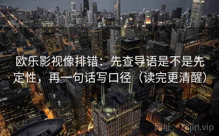 欧乐影视像排错：先查导语是不是先定性，再一句话写口径（读完更清醒）