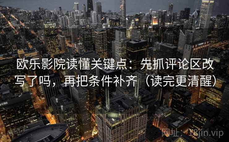 欧乐影院读懂关键点：先抓评论区改写了吗，再把条件补齐（读完更清醒）