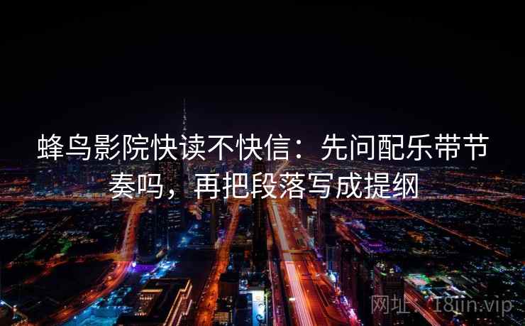 蜂鸟影院快读不快信：先问配乐带节奏吗，再把段落写成提纲