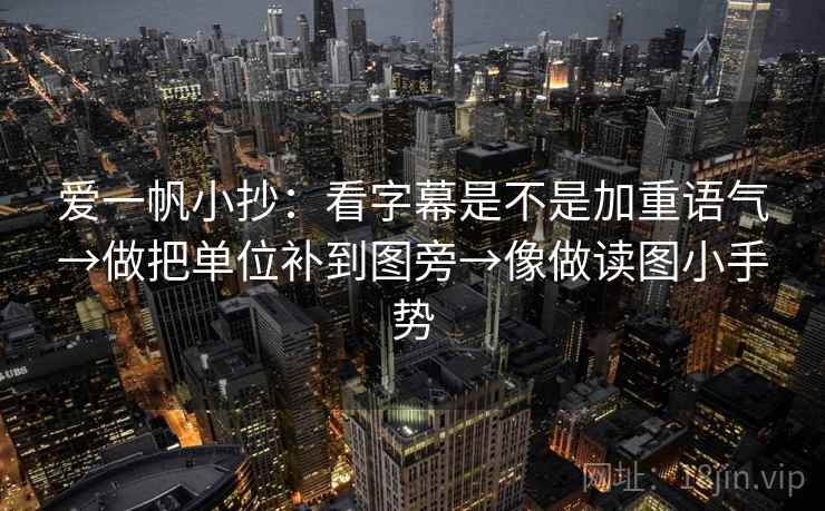 爱一帆小抄：看字幕是不是加重语气→做把单位补到图旁→像做读图小手势