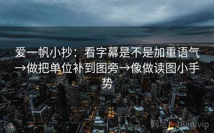 爱一帆小抄：看字幕是不是加重语气→做把单位补到图旁→像做读图小手势