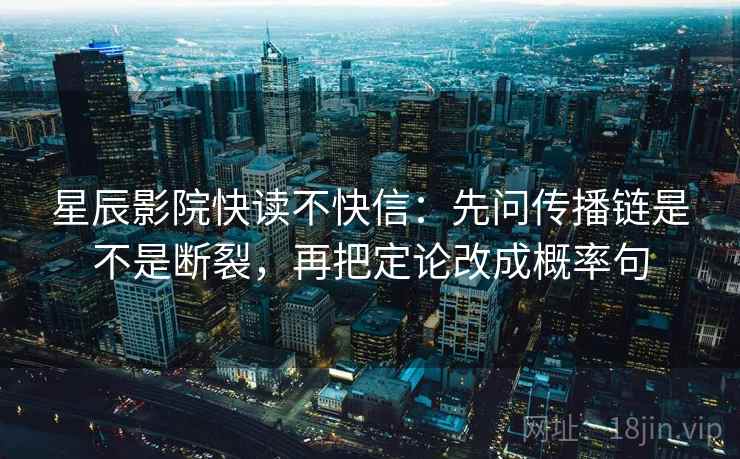 星辰影院快读不快信：先问传播链是不是断裂，再把定论改成概率句