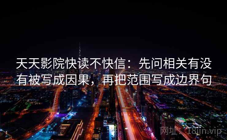 天天影院快读不快信：先问相关有没有被写成因果，再把范围写成边界句