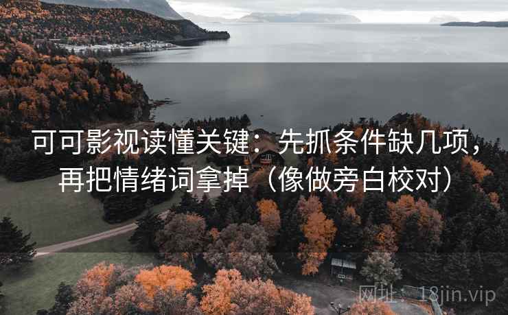 可可影视读懂关键：先抓条件缺几项，再把情绪词拿掉（像做旁白校对）