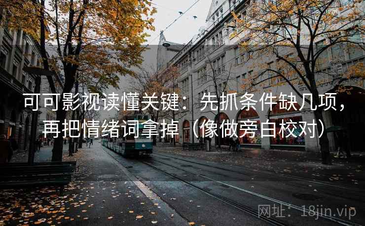 可可影视读懂关键：先抓条件缺几项，再把情绪词拿掉（像做旁白校对）