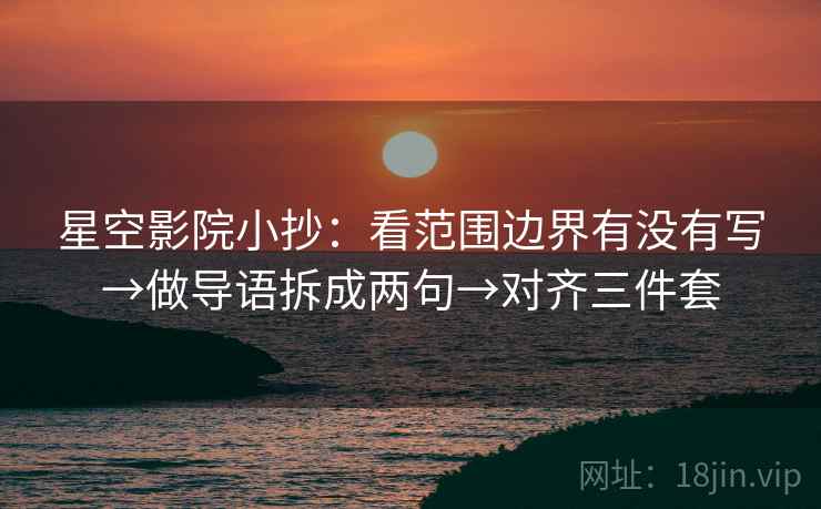 星空影院小抄：看范围边界有没有写→做导语拆成两句→对齐三件套