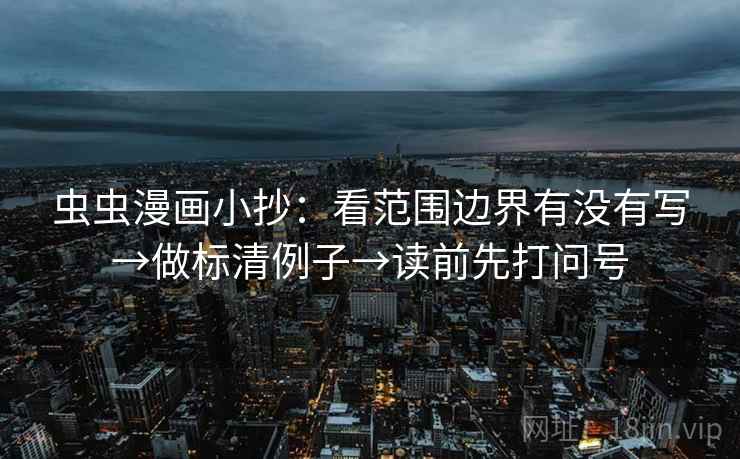 虫虫漫画小抄：看范围边界有没有写→做标清例子→读前先打问号