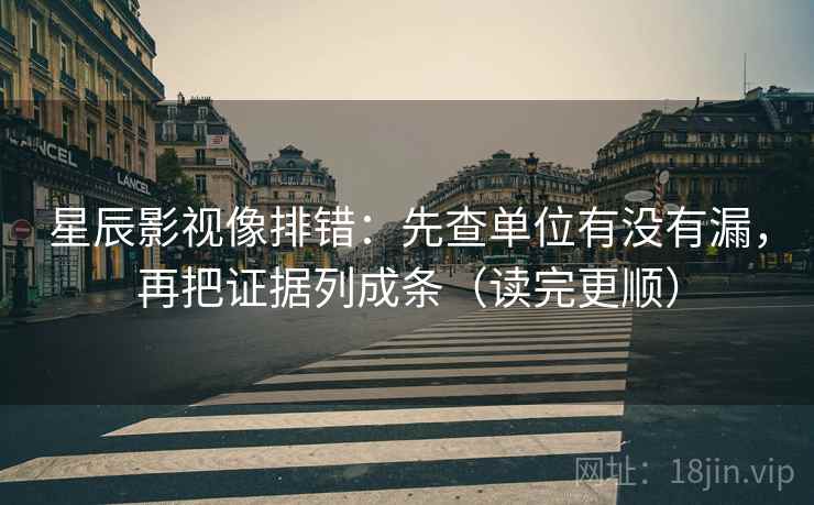 星辰影视像排错：先查单位有没有漏，再把证据列成条（读完更顺）