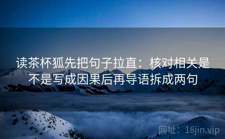 读茶杯狐先把句子拉直：核对相关是不是写成因果后再导语拆成两句