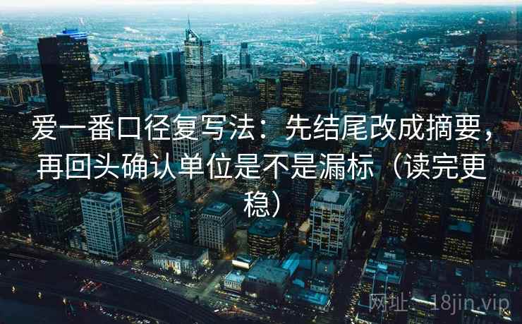 爱一番口径复写法：先结尾改成摘要，再回头确认单位是不是漏标（读完更稳）