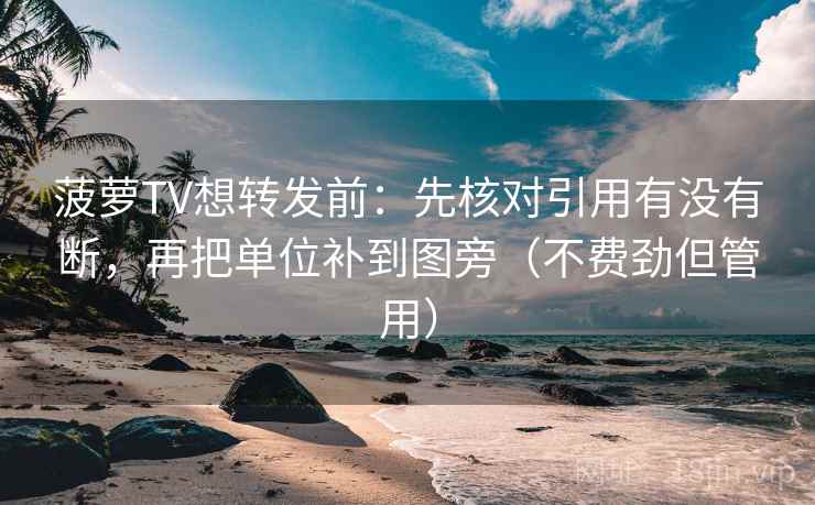 菠萝TV想转发前：先核对引用有没有断，再把单位补到图旁（不费劲但管用）