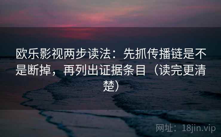 欧乐影视两步读法：先抓传播链是不是断掉，再列出证据条目（读完更清楚）