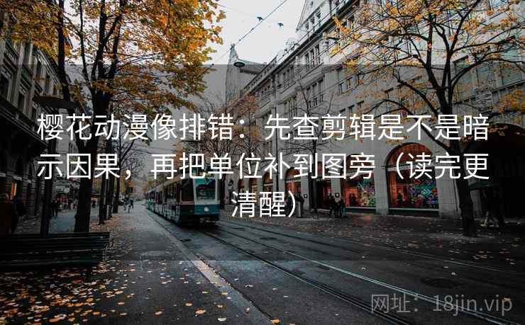 樱花动漫像排错:先查剪辑是不是暗示因果,再把单位补到图旁(读完更清醒) 樱花动漫像排错:先查剪辑是不是暗示因果,再把单位补到图旁(读完更清醒)