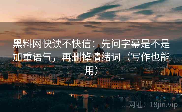 黑料网快读不快信：先问字幕是不是加重语气，再删掉情绪词（写作也能用）